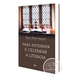 LIVRO PARA ENTENDER E CELEBRAR A LITURGIA